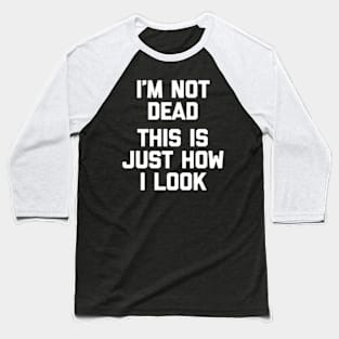 I'M Not Dead This Is Just How I Look Saying Baseball T-Shirt